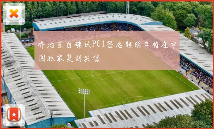 乔治亲自确认PG1签名鞋明年将在中国独家复刻发售