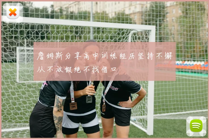 詹姆斯分享高中训练经历坚持不懈从不放假绝不找借口