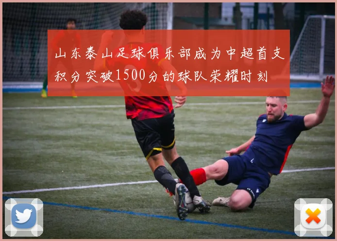 山东泰山足球俱乐部成为中超首支积分突破1500分的球队荣耀时刻