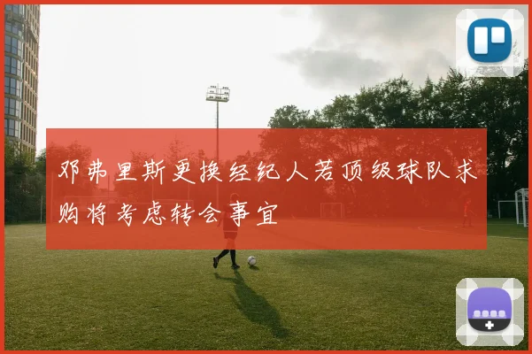 邓弗里斯更换经纪人若顶级球队求购将考虑转会事宜