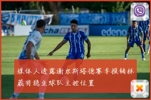 媒体人透露谢尔斯塔德赛季报销林葳将稳坐球队主控位置