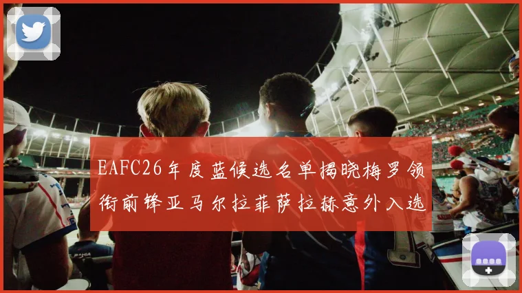 EAFC26年度蓝候选名单揭晓梅罗领衔前锋亚马尔拉菲萨拉赫意外入选中场