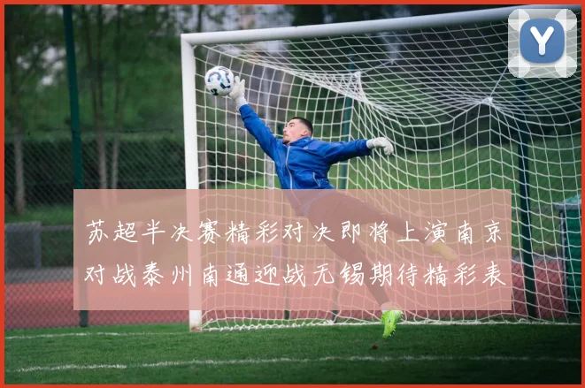 苏超半决赛精彩对决即将上演南京对战泰州南通迎战无锡期待精彩表现