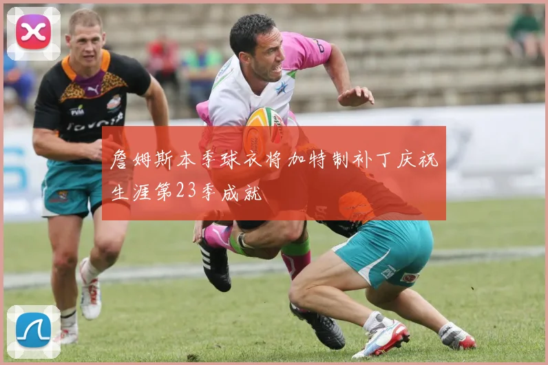 詹姆斯本季球衣将加特制补丁庆祝生涯第23季成就