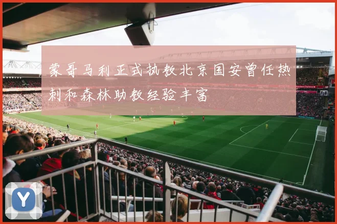 蒙哥马利正式执教北京国安曾任热刺和森林助教经验丰富