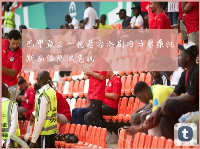 巴甲最后一轮悬念加剧内马尔桑托斯面临降级危机