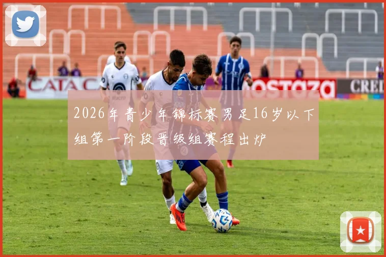 2026年青少年锦标赛男足16岁以下组第一阶段晋级组赛程出炉