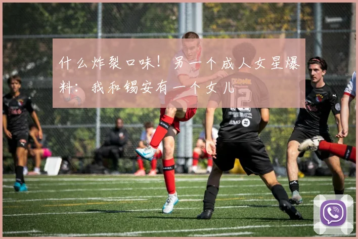 什么炸裂口味！另一个成人女星爆料：我和锡安有一个女儿