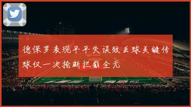 德保罗表现平平失误致丢球关键传球仅一次抢断拦截全无