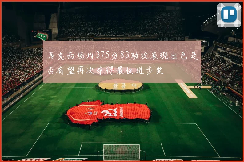 马克西场均375分83助攻表现出色是否有望再次夺得最快进步奖