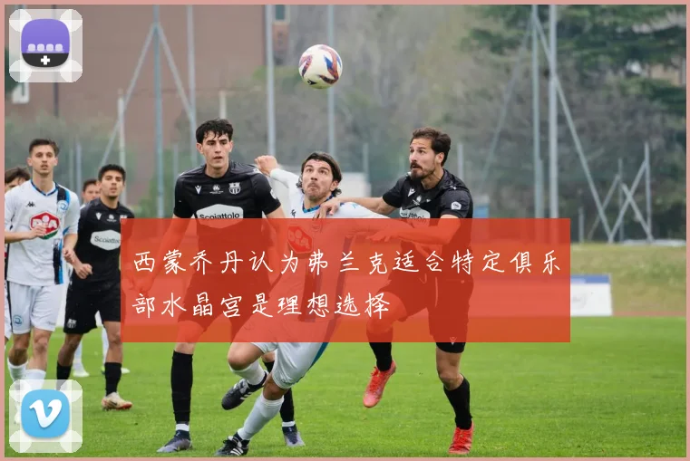 西蒙乔丹认为弗兰克适合特定俱乐部水晶宫是理想选择