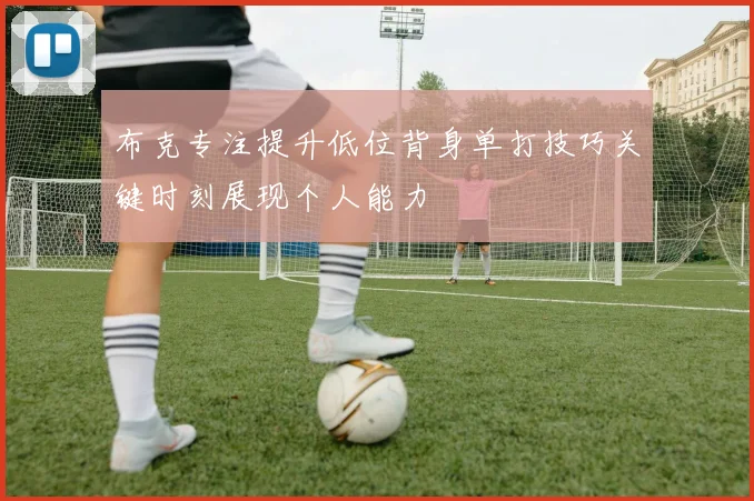 布克专注提升低位背身单打技巧关键时刻展现个人能力