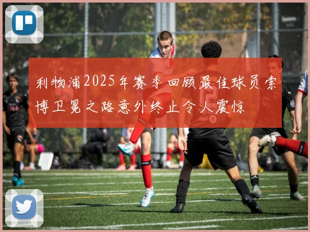 利物浦2025年赛季回顾最佳球员索博卫冕之路意外终止令人震惊