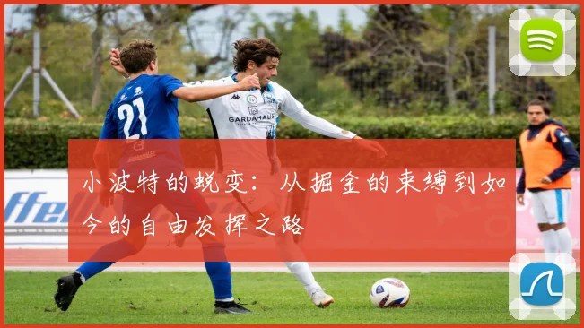 小波特的蜕变：从掘金的束缚到如今的自由发挥之路