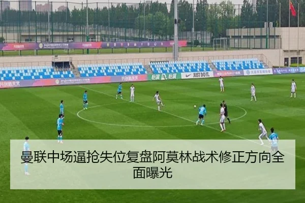 曼联中场逼抢失位复盘阿莫林战术修正方向全面曝光（ayx）